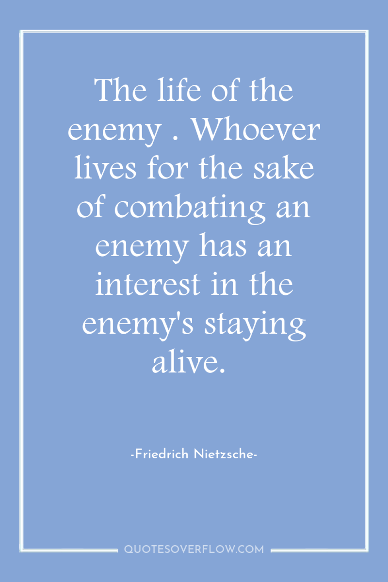 The life of the enemy . Whoever lives for the...