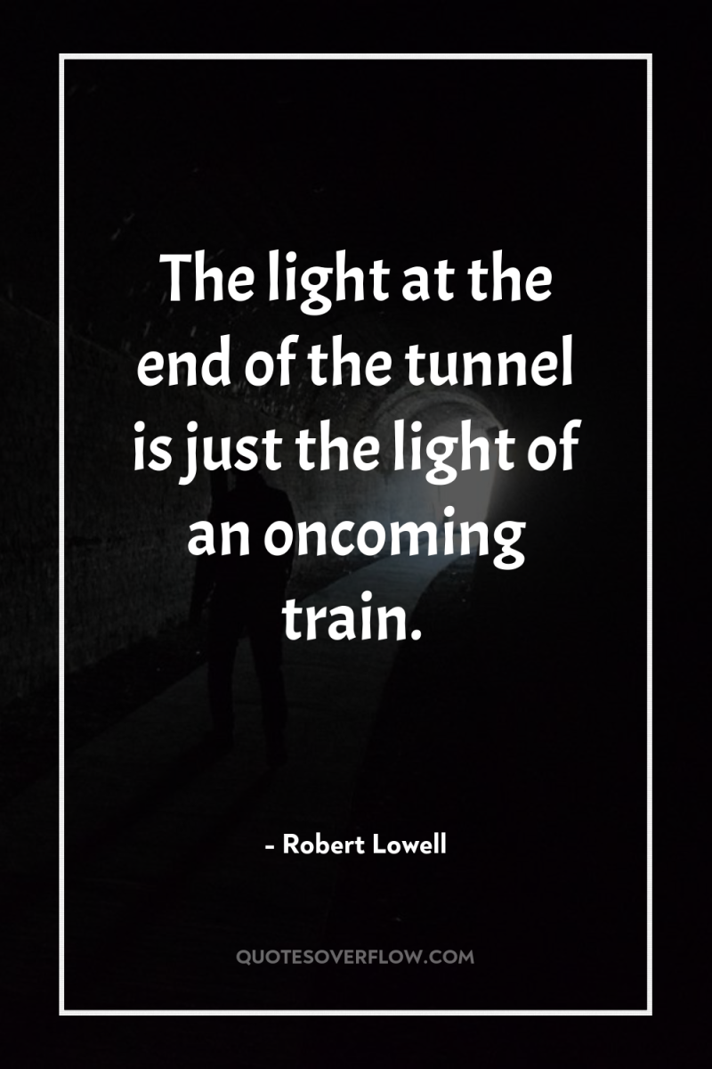 The light at the end of the tunnel is just...