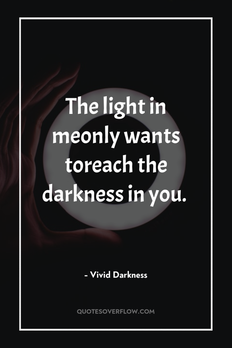 The light in meonly wants toreach the darkness in you. 