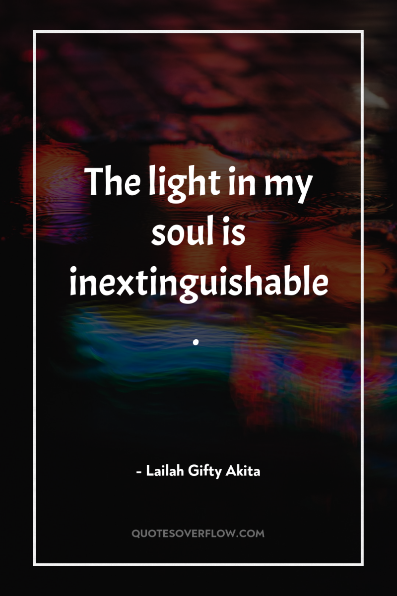 The light in my soul is inextinguishable. 