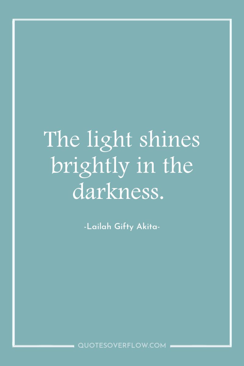 The light shines brightly in the darkness. 