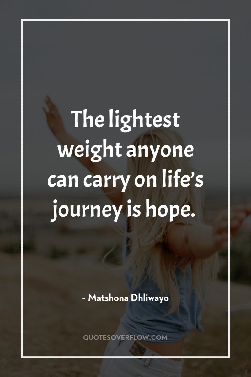 The lightest weight anyone can carry on life’s journey is...