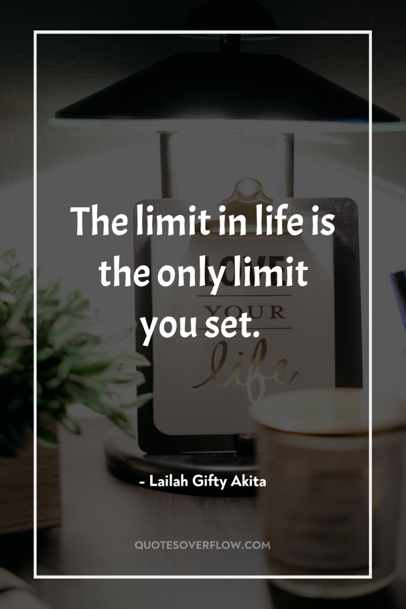 The limit in life is the only limit you set. 
