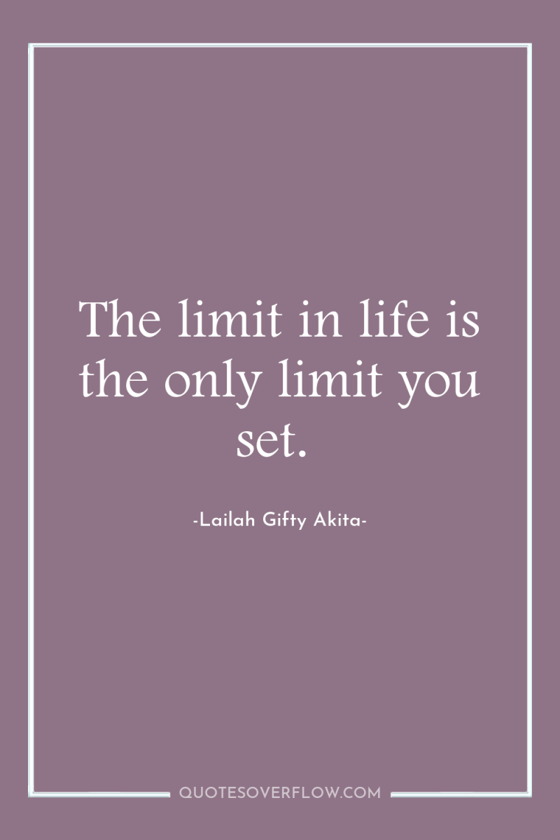 The limit in life is the only limit you set. 