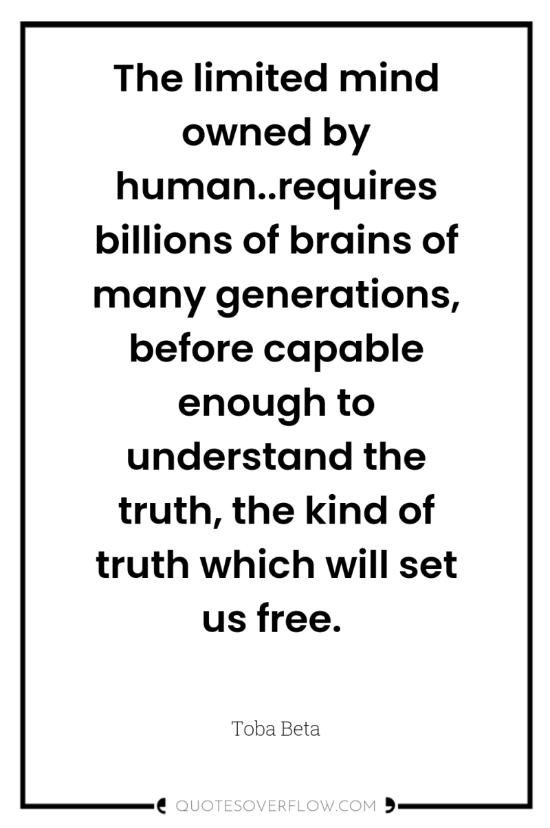 The limited mind owned by human..requires billions of brains of...