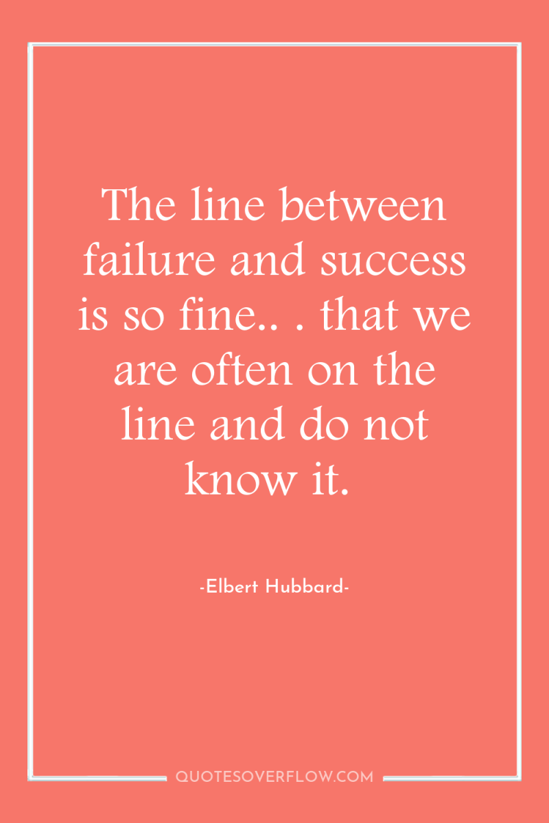The line between failure and success is so fine.. ....