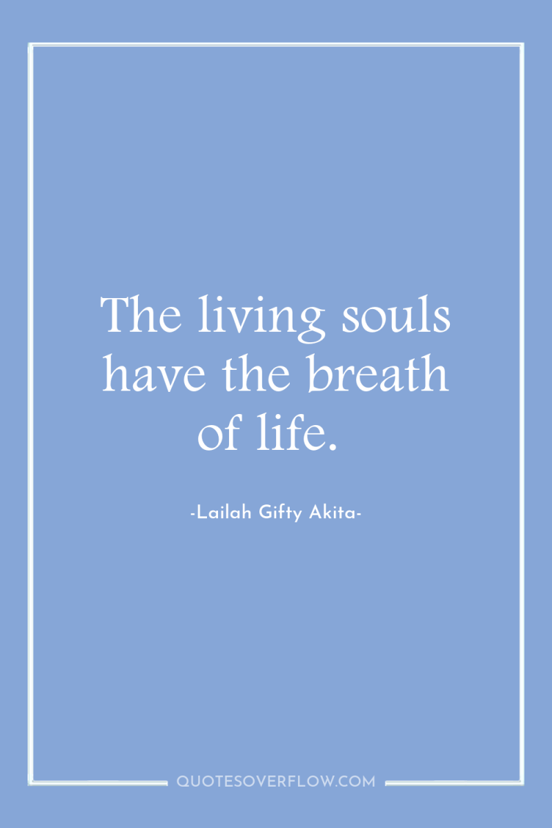 The living souls have the breath of life. 
