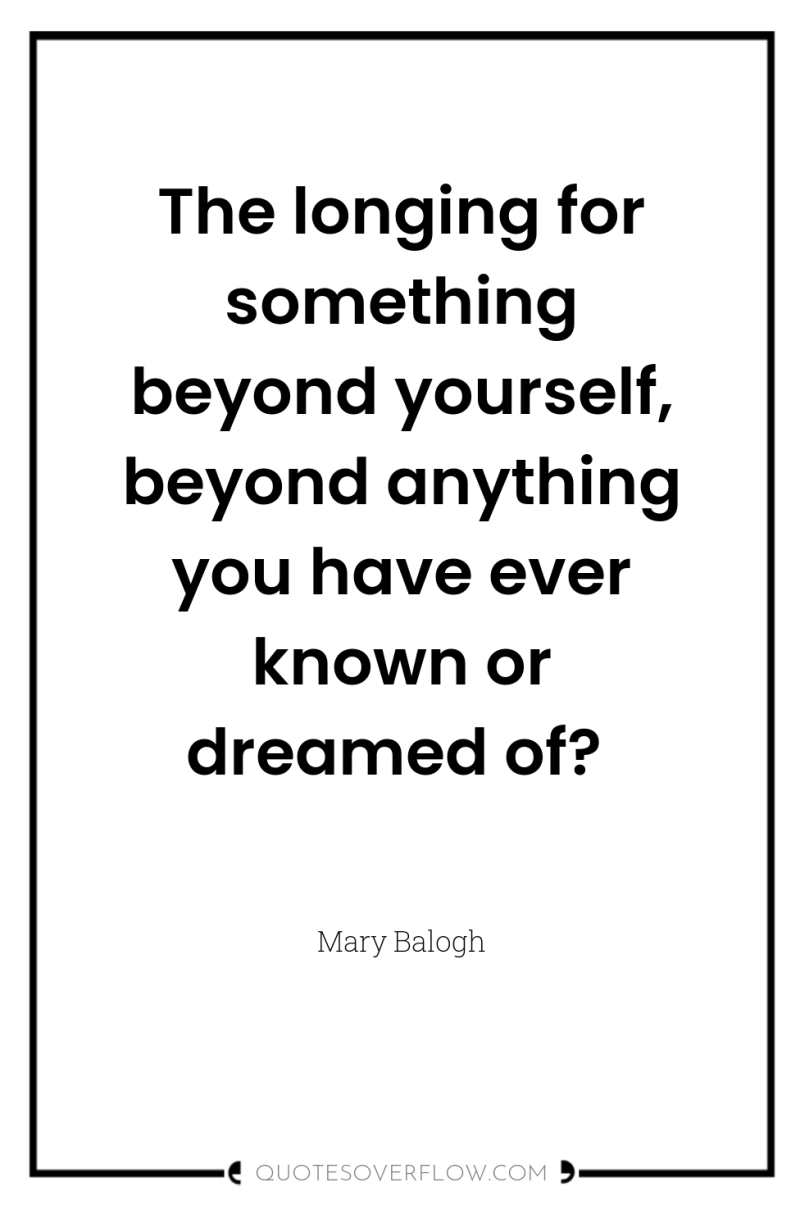 The longing for something beyond yourself, beyond anything you have...