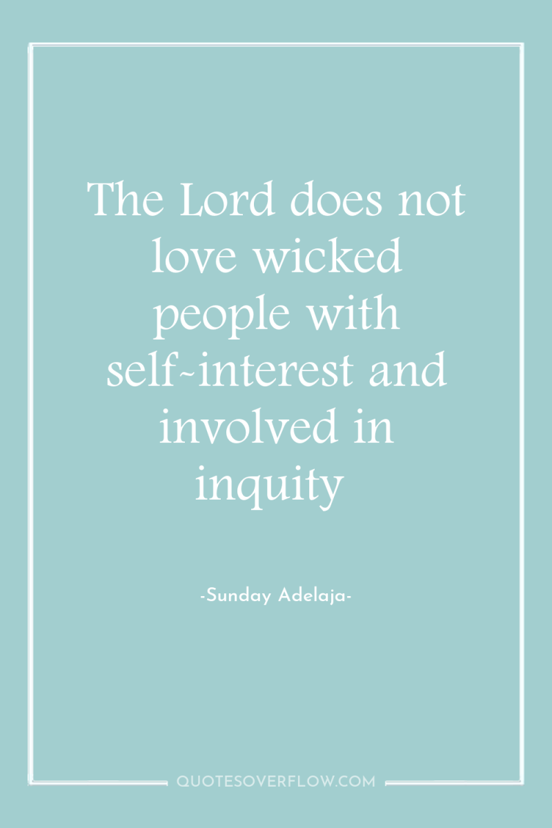 The Lord does not love wicked people with self-interest and...