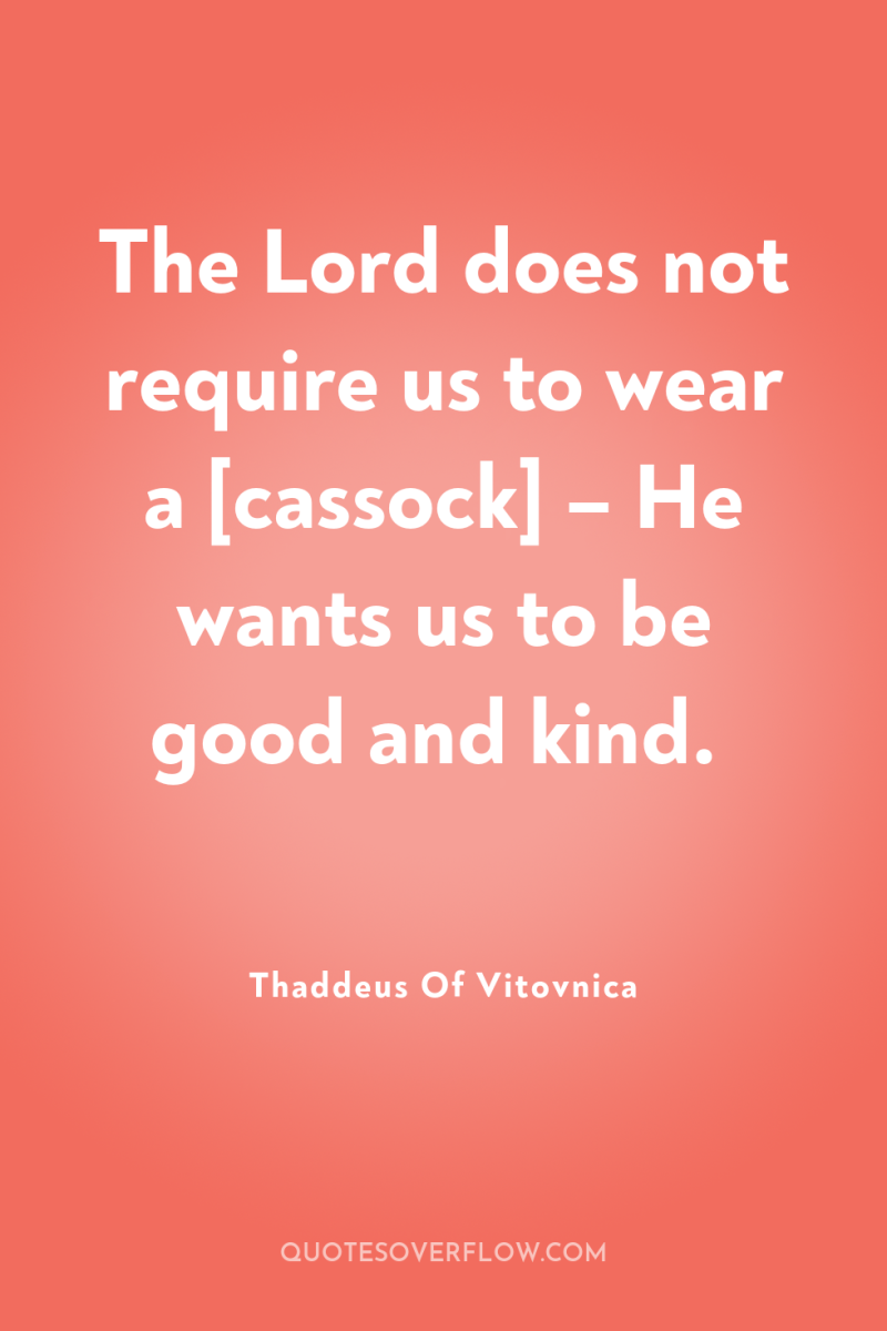 The Lord does not require us to wear a [cassock]...