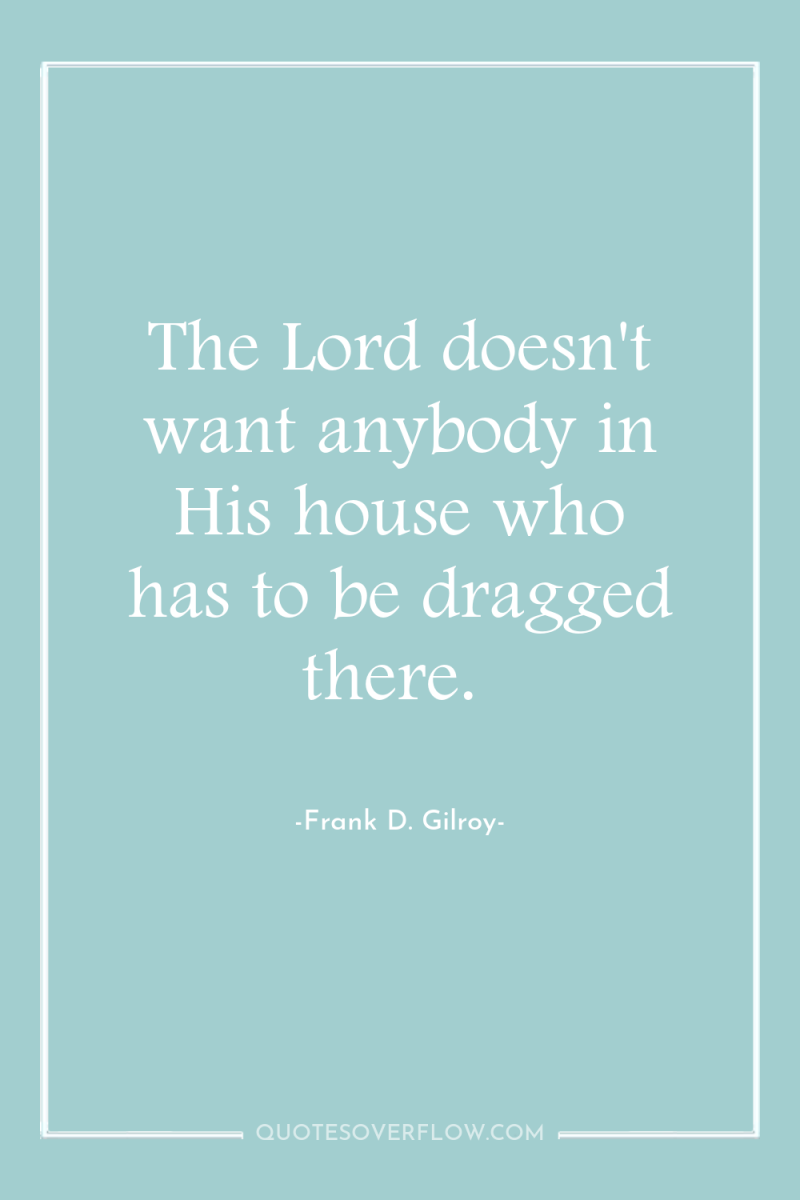 The Lord doesn't want anybody in His house who has...
