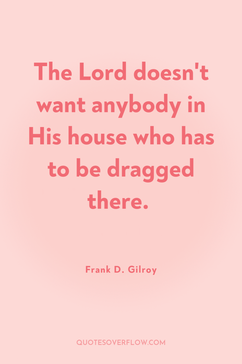 The Lord doesn't want anybody in His house who has...
