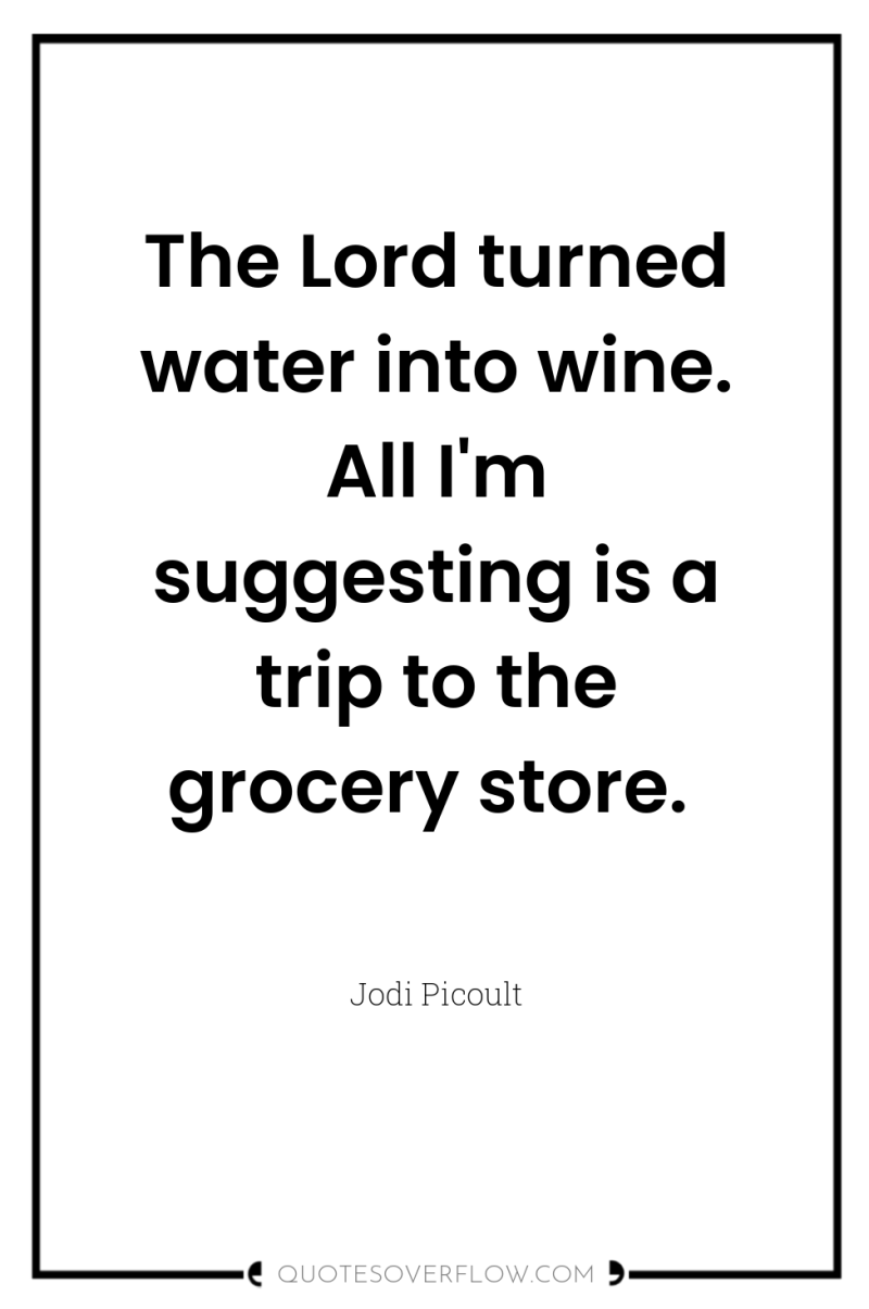 The Lord turned water into wine. All I'm suggesting is...