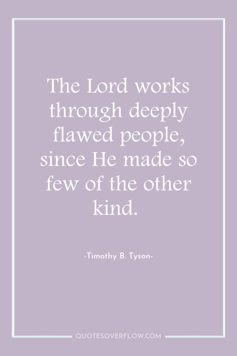 The Lord works through deeply flawed people, since He made...