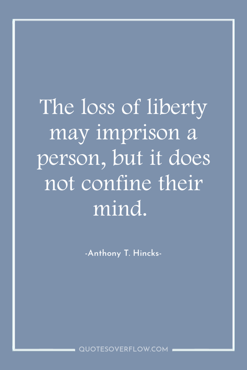 The loss of liberty may imprison a person, but it...