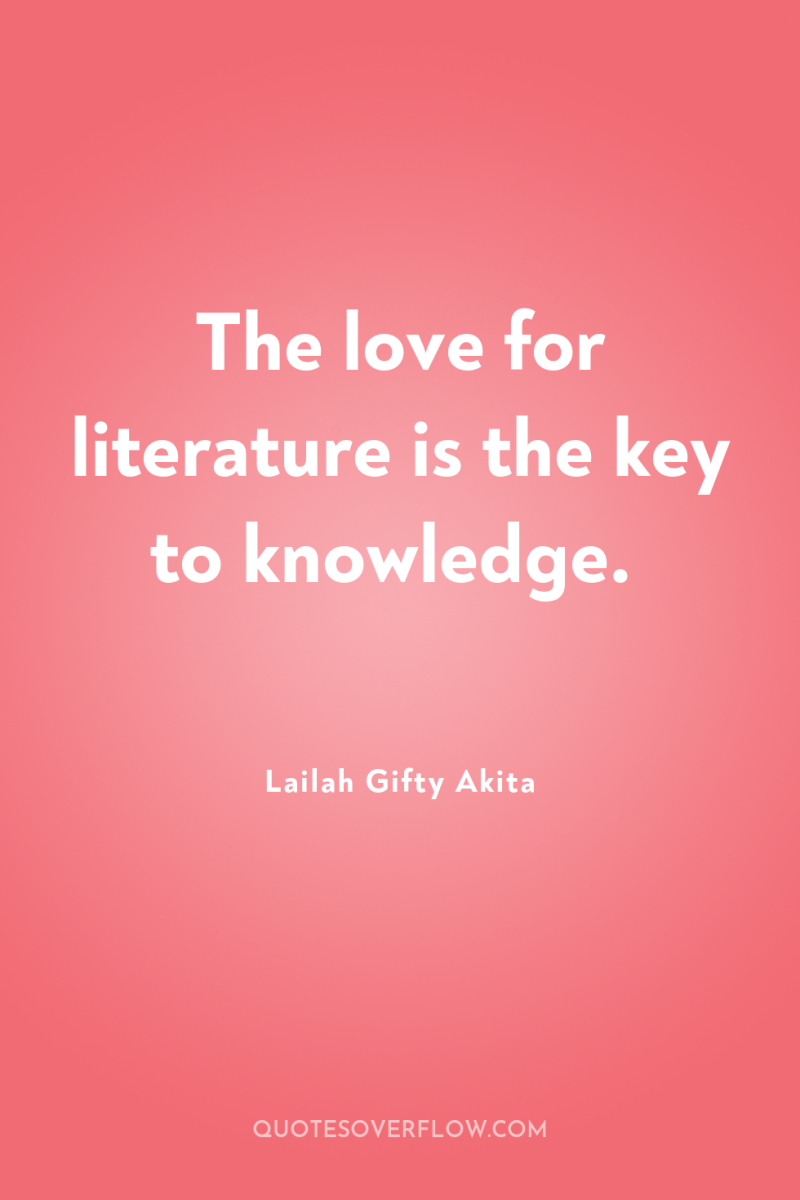 The love for literature is the key to knowledge. 