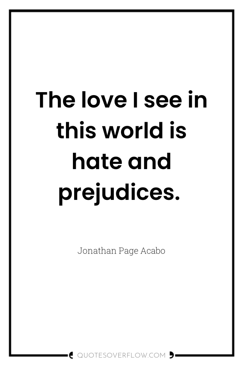 The love I see in this world is hate and...