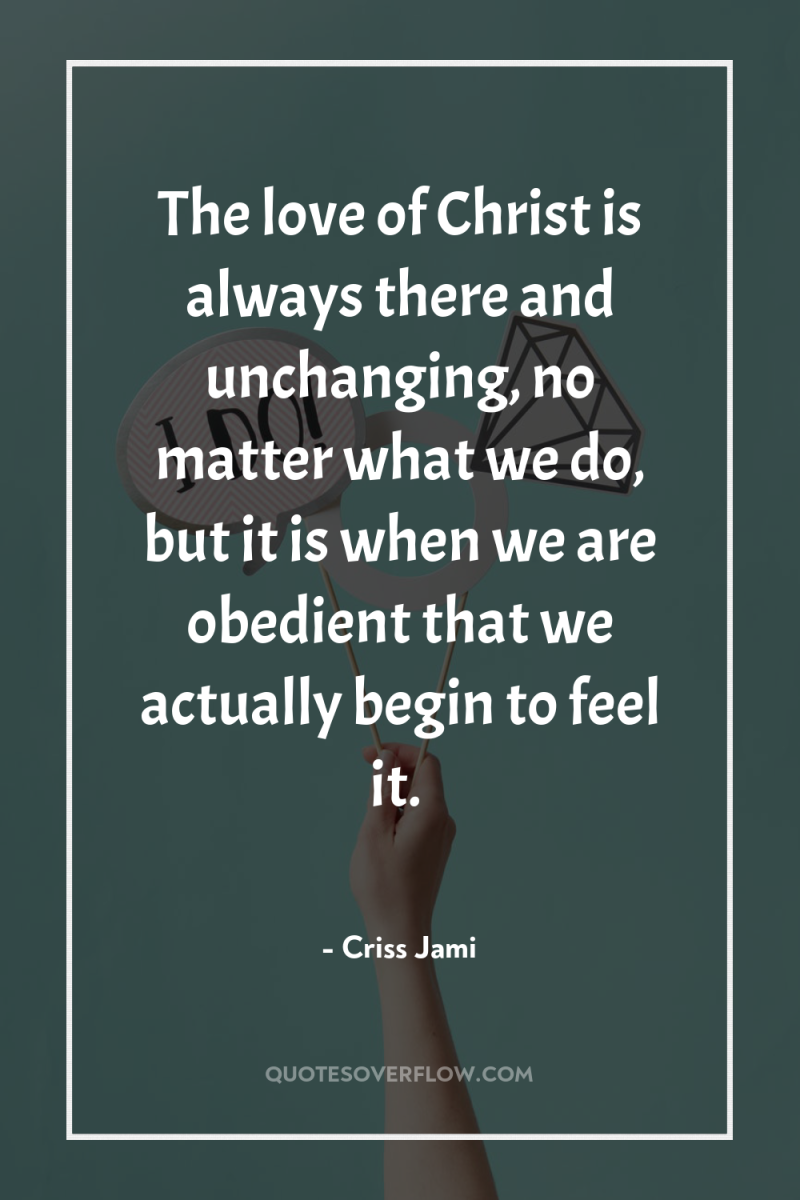The love of Christ is always there and unchanging, no...