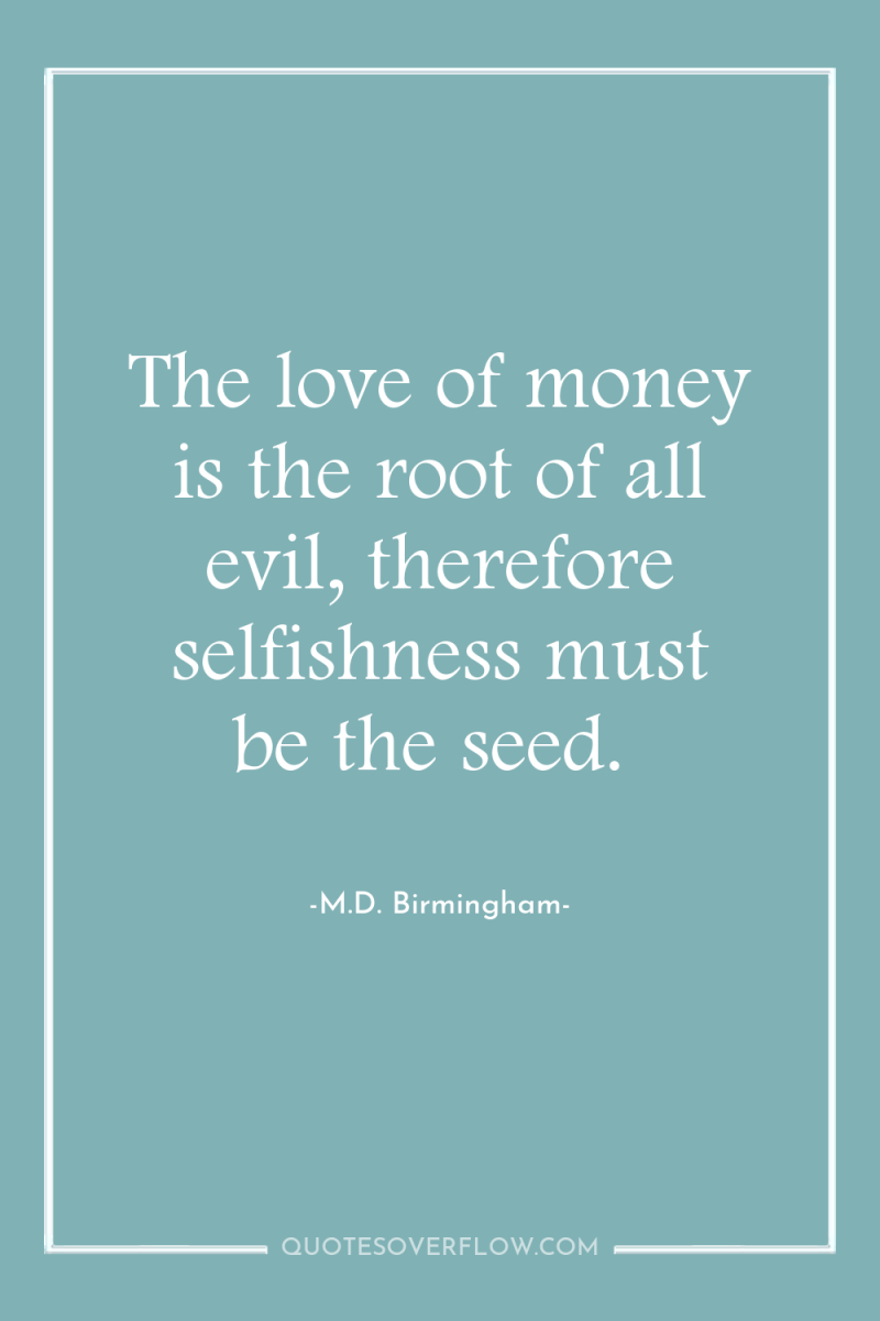 The love of money is the root of all evil,...