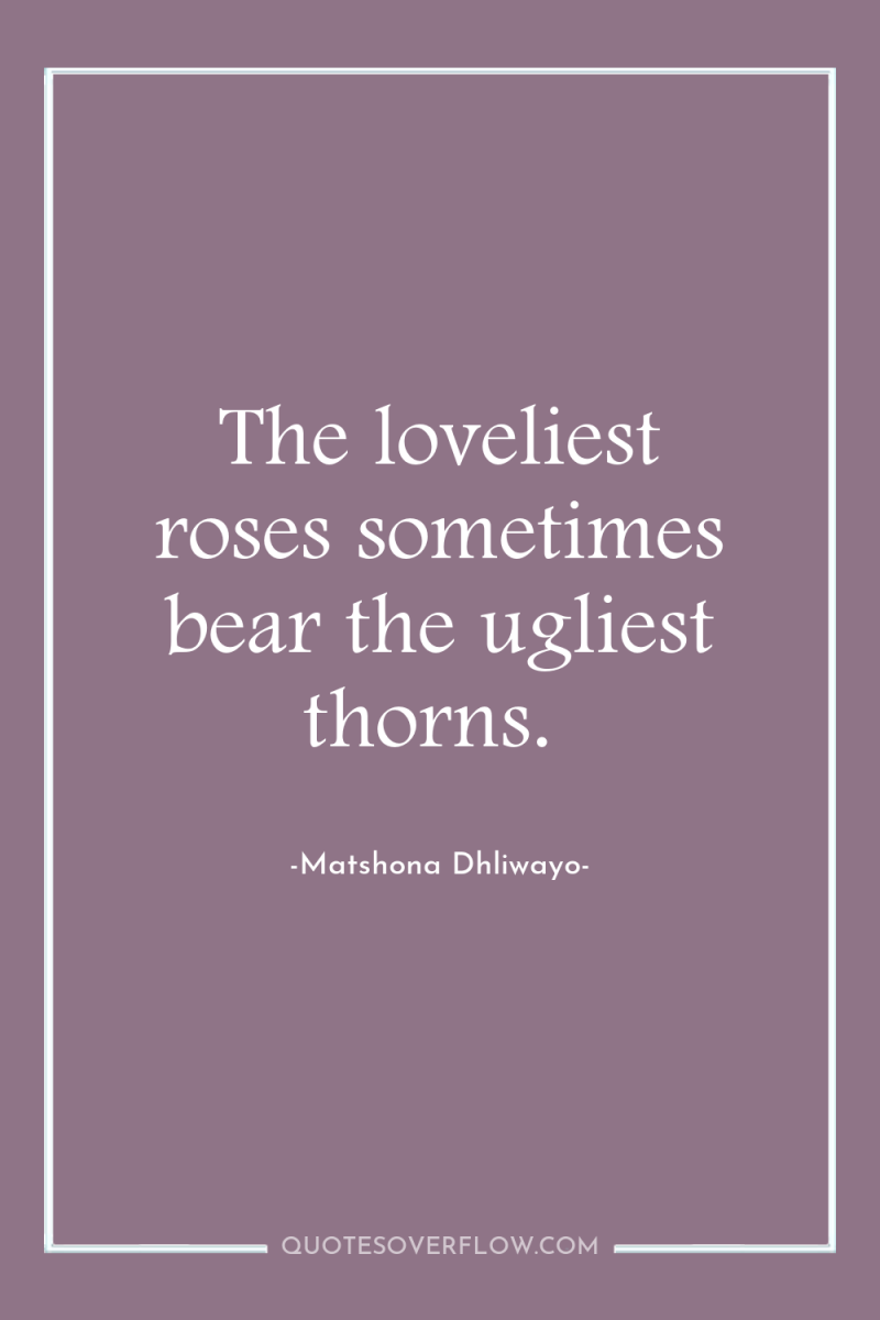The loveliest roses sometimes bear the ugliest thorns. 
