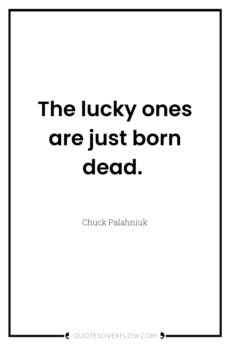 The lucky ones are just born dead. 