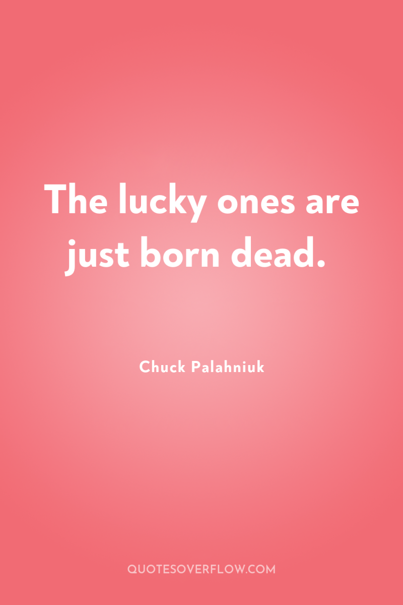 The lucky ones are just born dead. 