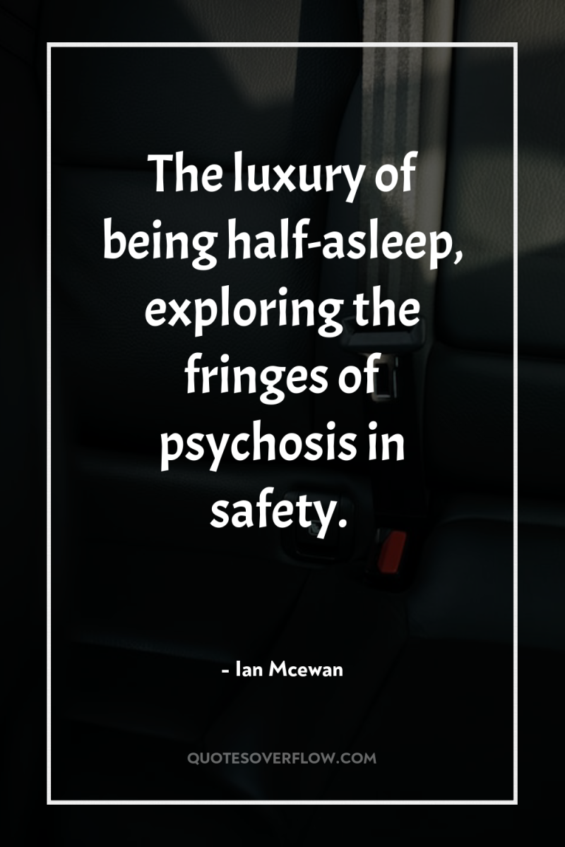The luxury of being half-asleep, exploring the fringes of psychosis...