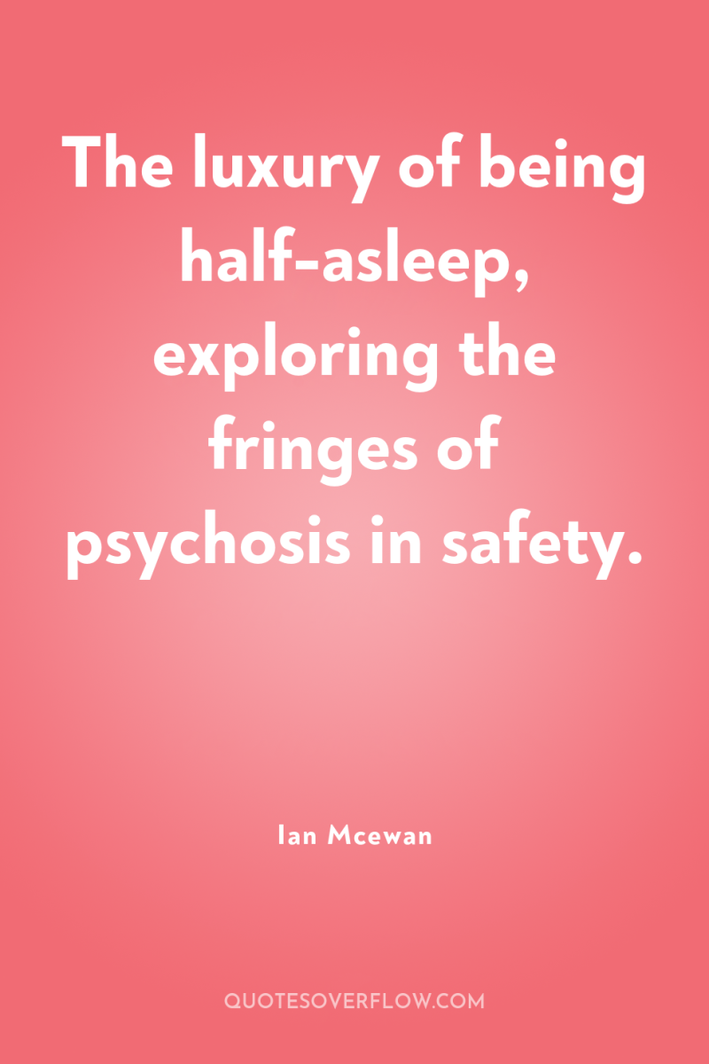 The luxury of being half-asleep, exploring the fringes of psychosis...