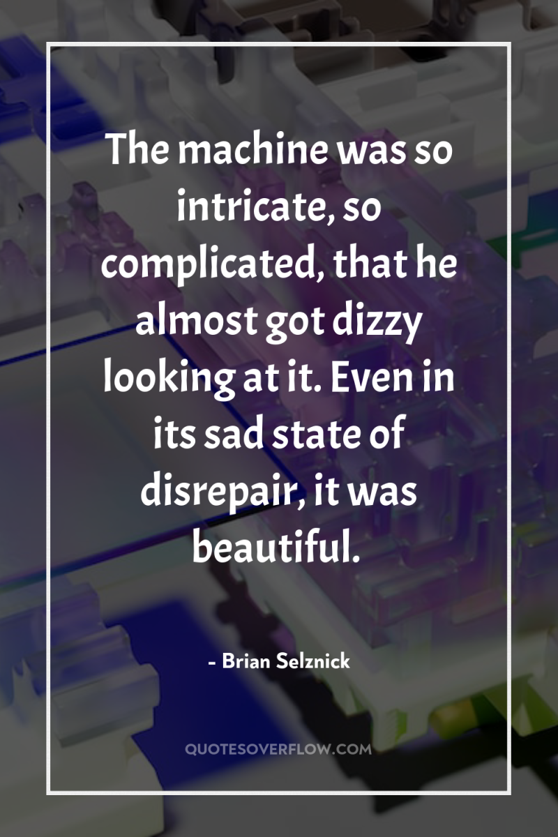 The machine was so intricate, so complicated, that he almost...