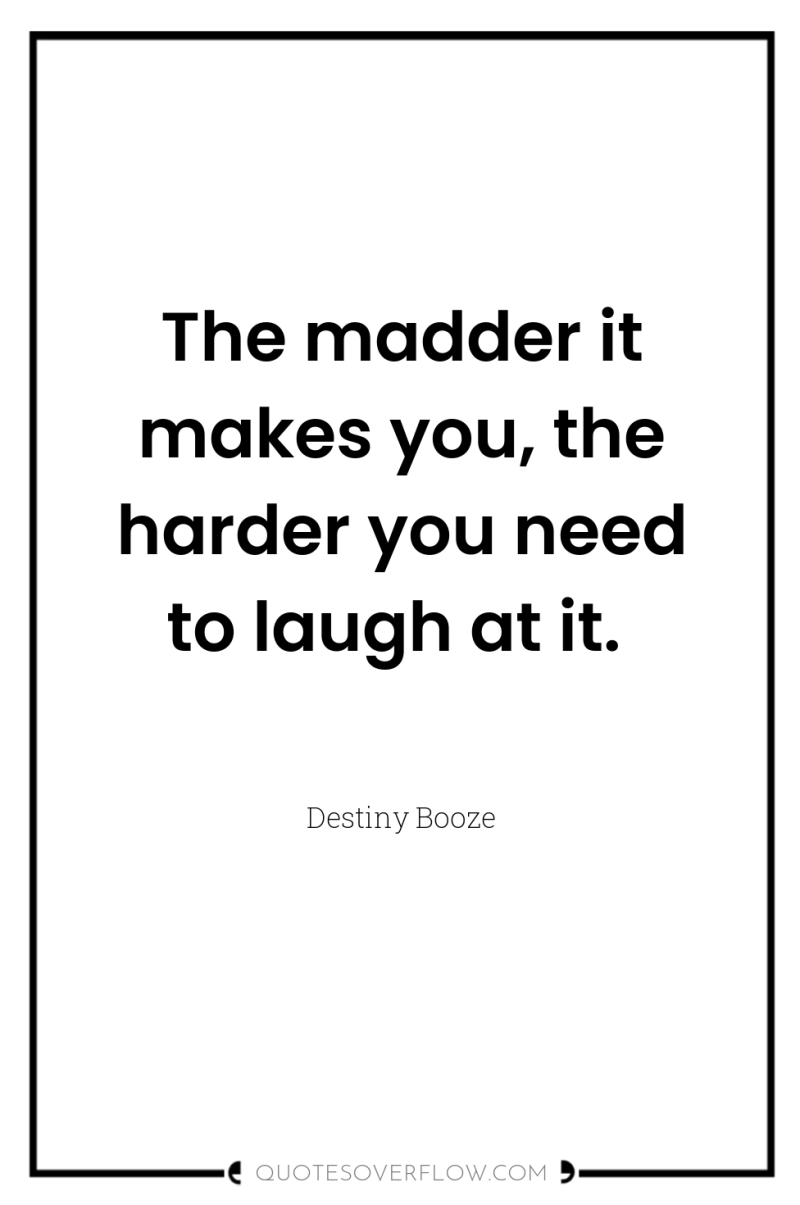 The madder it makes you, the harder you need to...