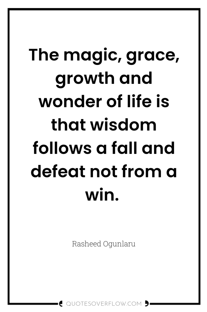 The magic, grace, growth and wonder of life is that...