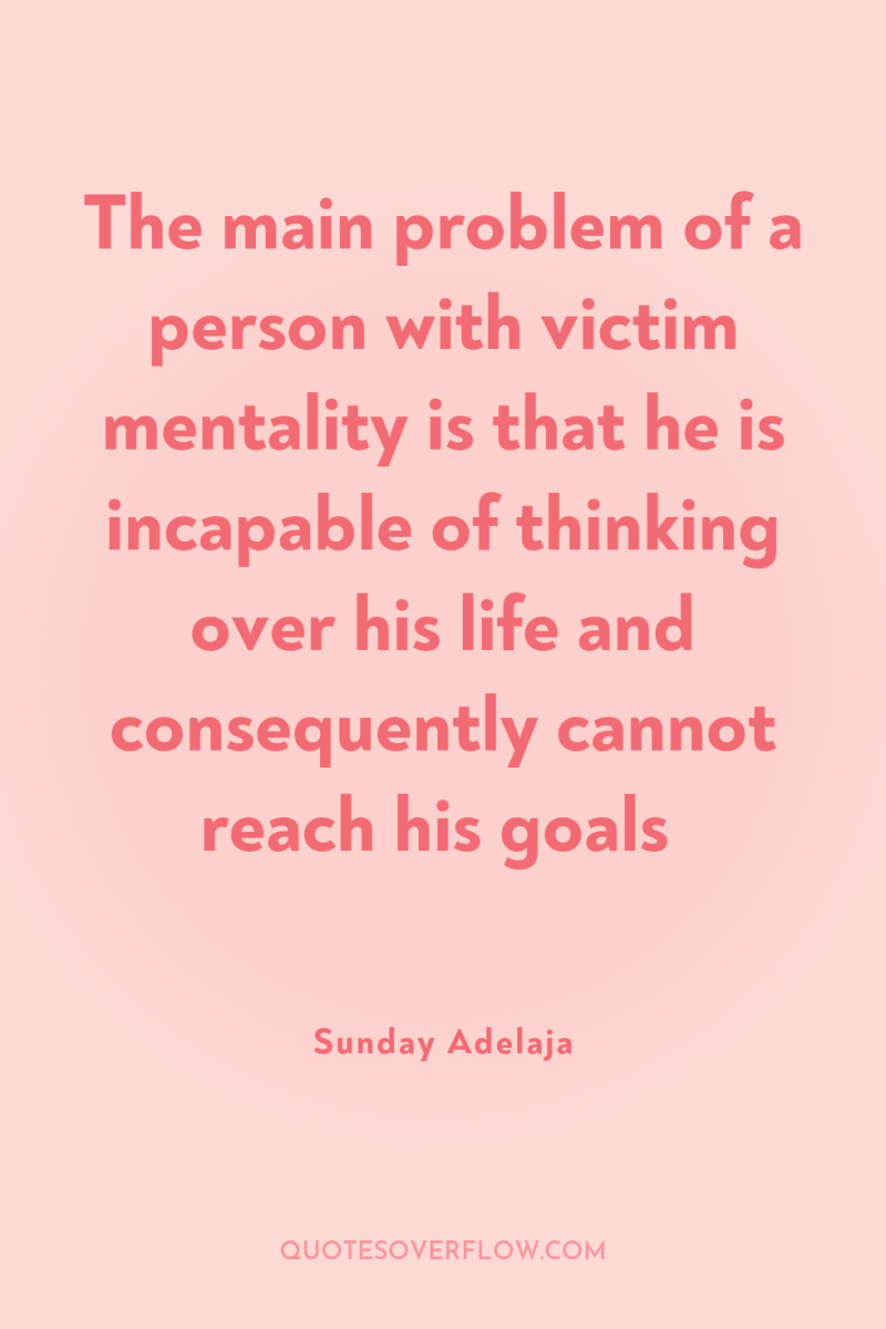 The main problem of a person with victim mentality is...