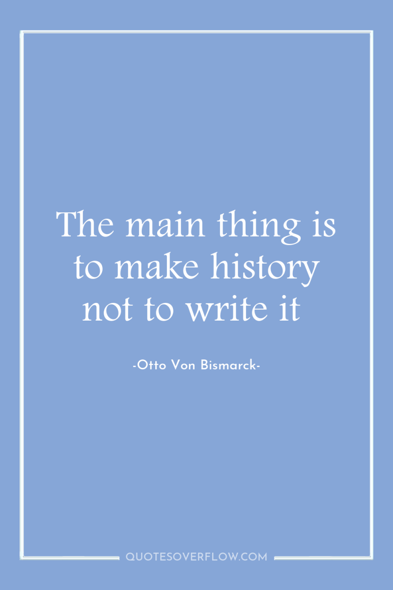 The main thing is to make history not to write...