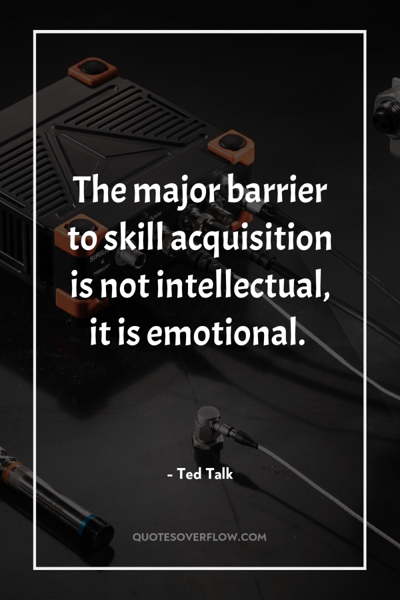The major barrier to skill acquisition is not intellectual, it...
