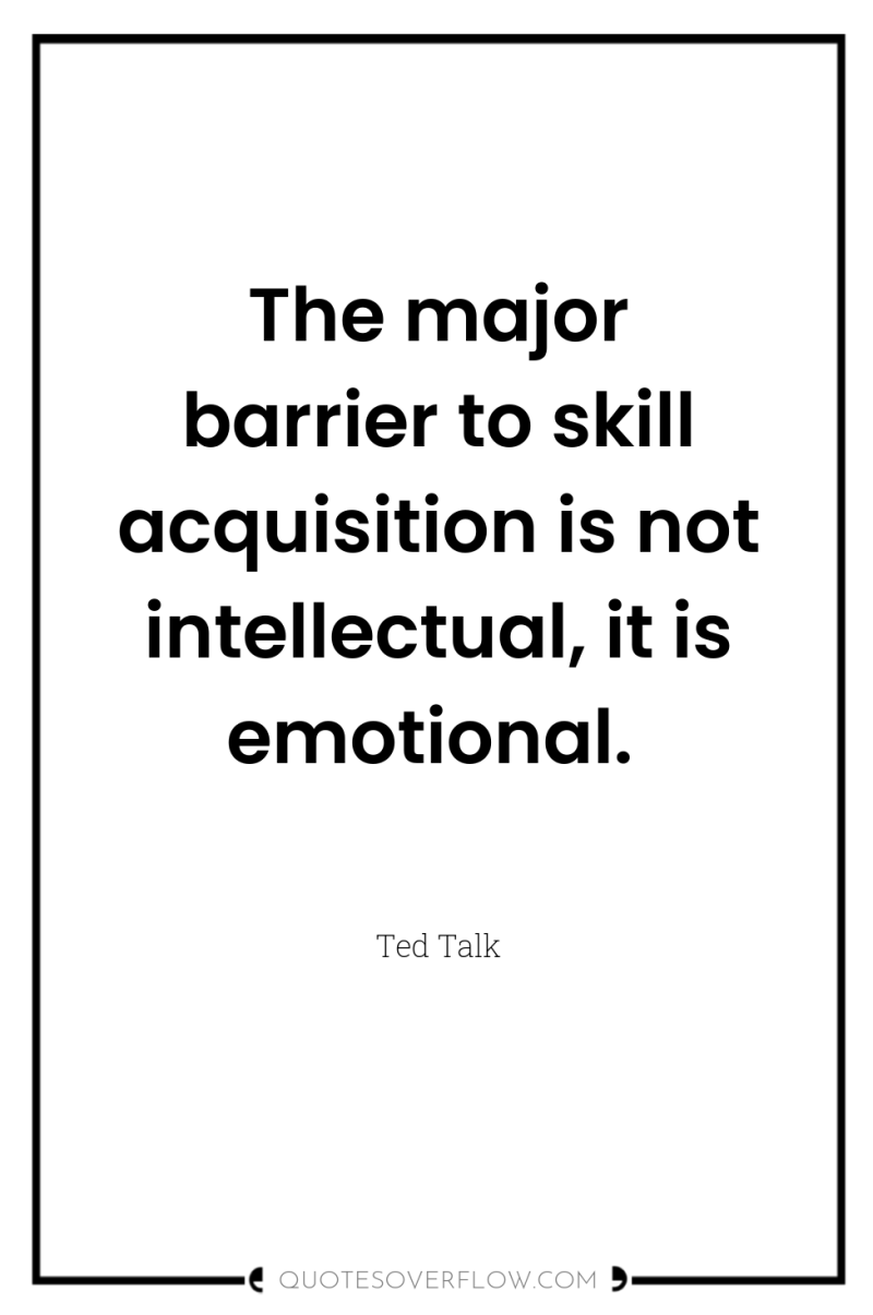 The major barrier to skill acquisition is not intellectual, it...