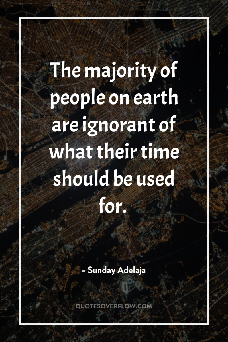 The majority of people on earth are ignorant of what...