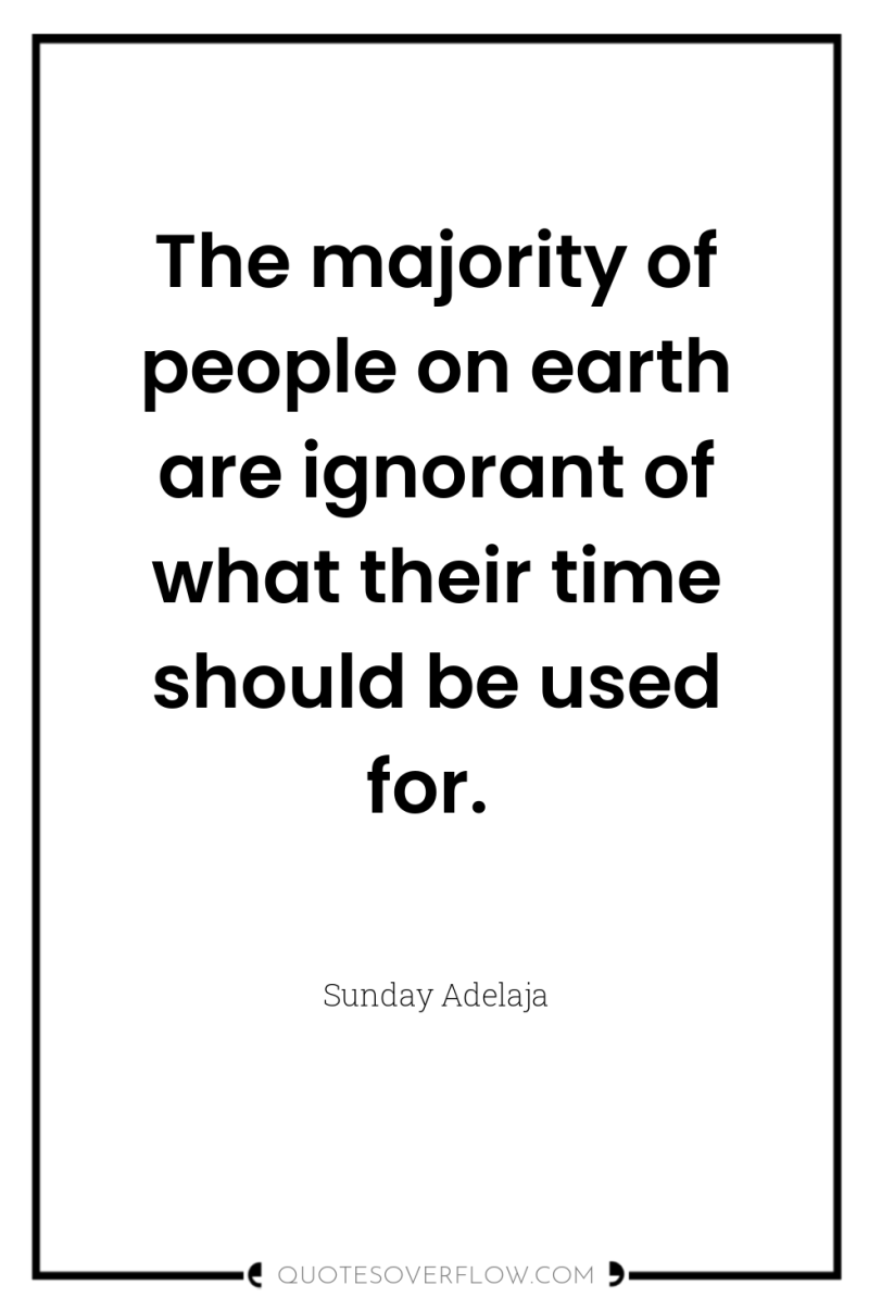 The majority of people on earth are ignorant of what...