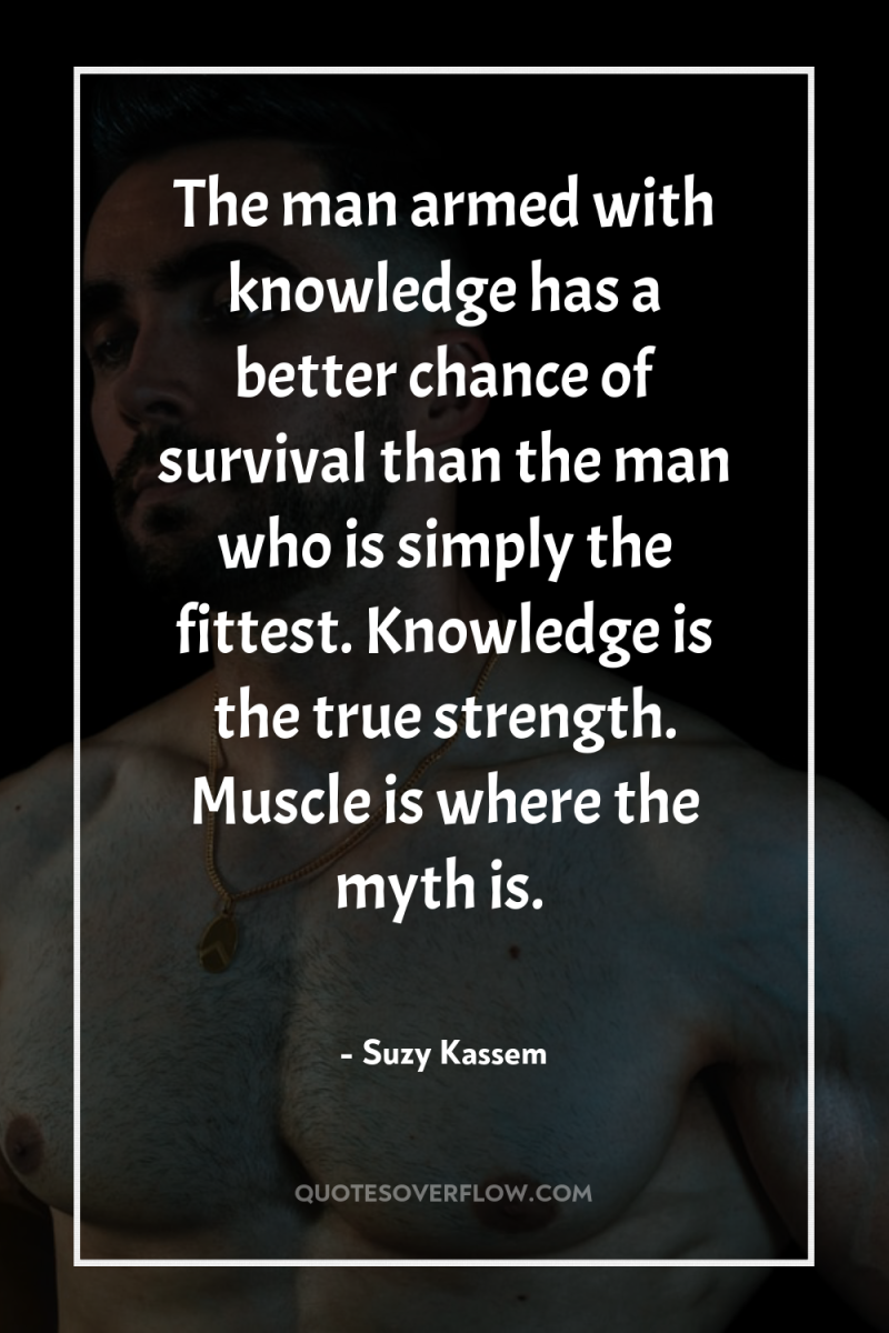 The man armed with knowledge has a better chance of...