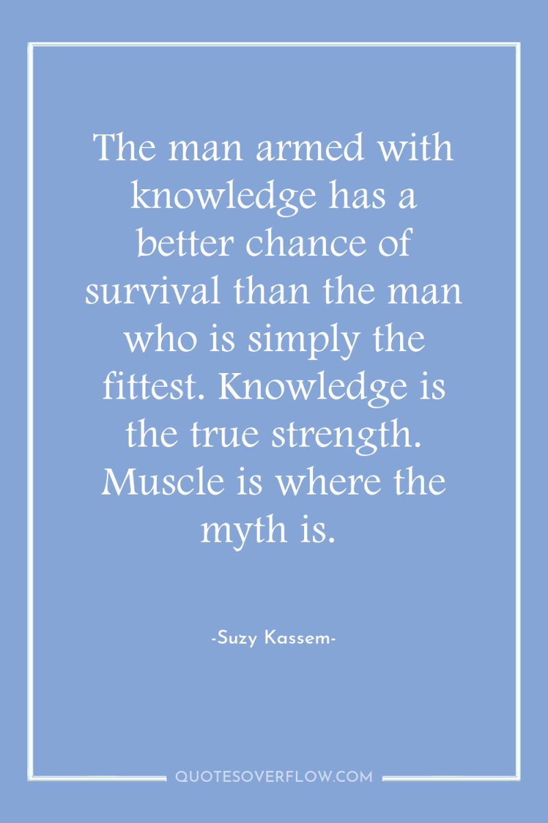 The man armed with knowledge has a better chance of...