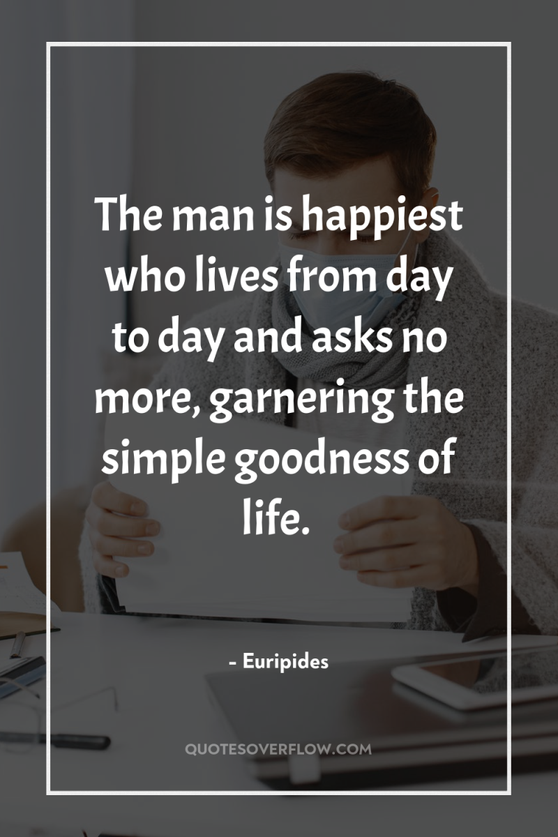 The man is happiest who lives from day to day...