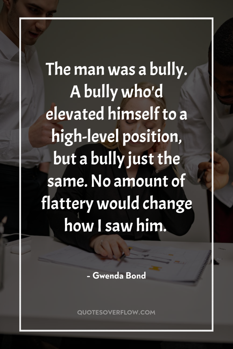 The man was a bully. A bully who'd elevated himself...