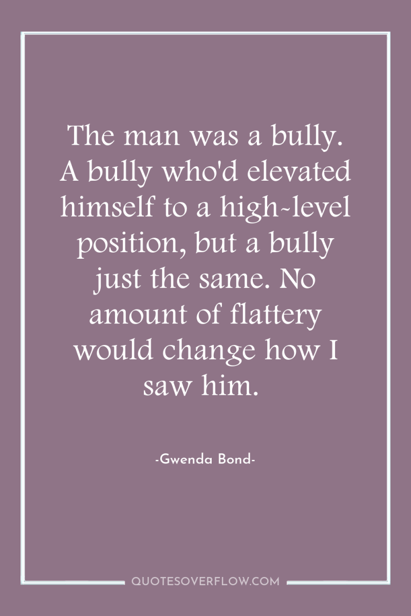The man was a bully. A bully who'd elevated himself...
