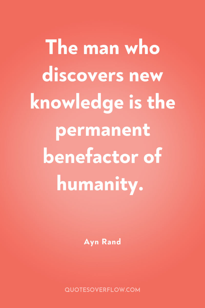 The man who discovers new knowledge is the permanent benefactor...