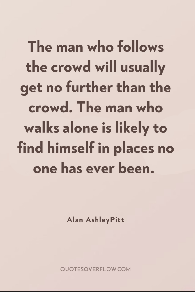 The man who follows the crowd will usually get no...