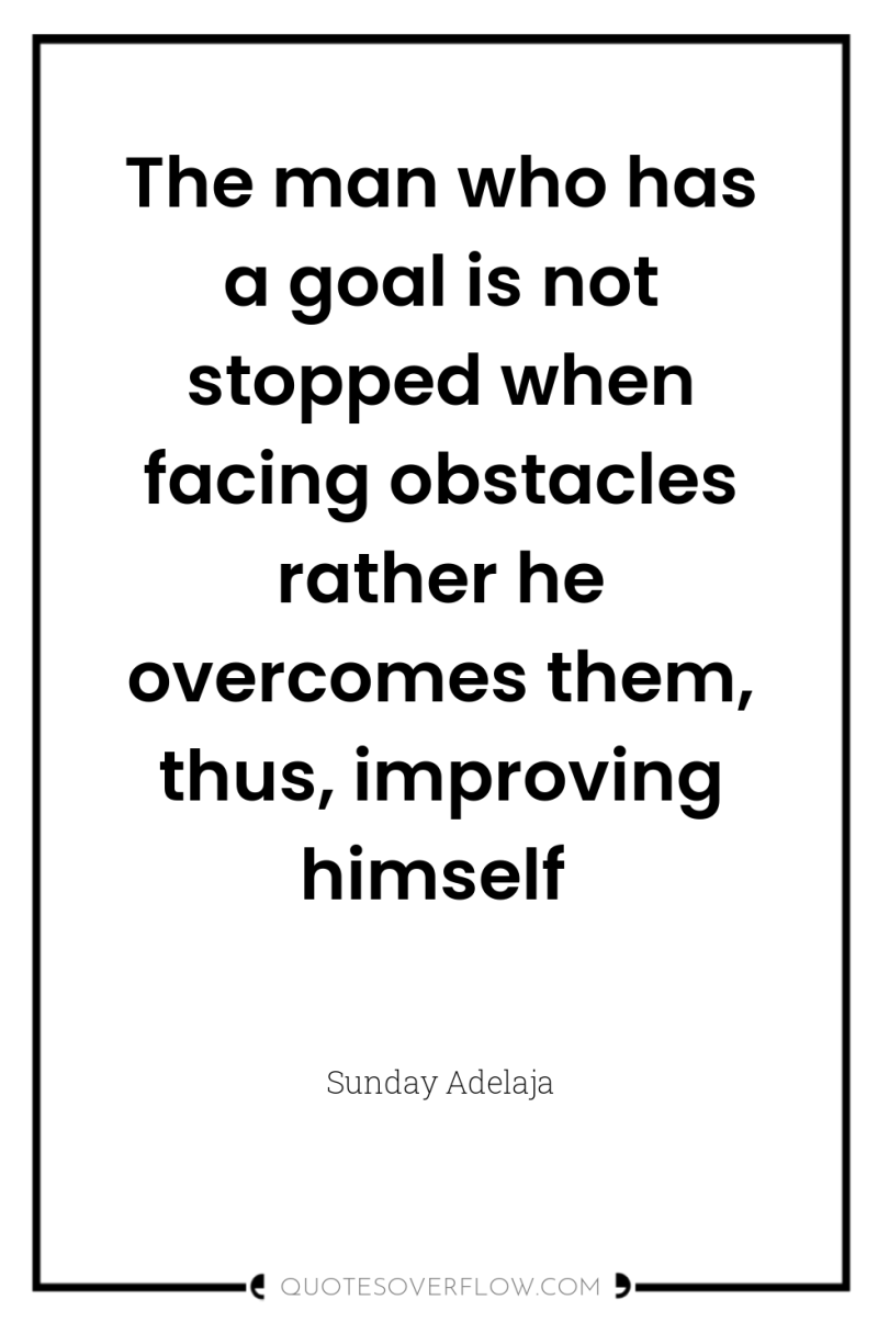 The man who has a goal is not stopped when...