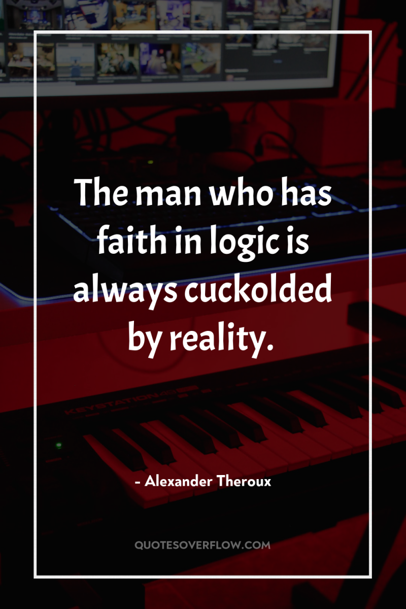 The man who has faith in logic is always cuckolded...