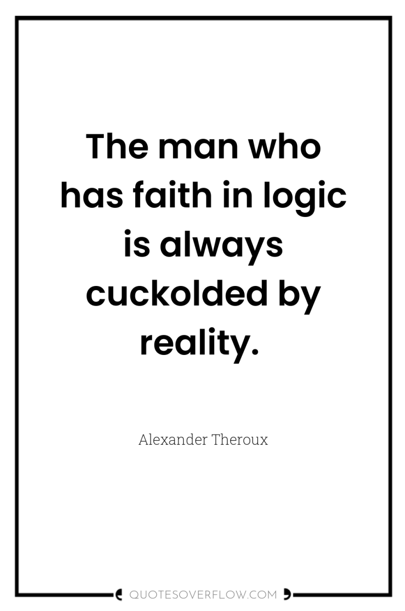 The man who has faith in logic is always cuckolded...