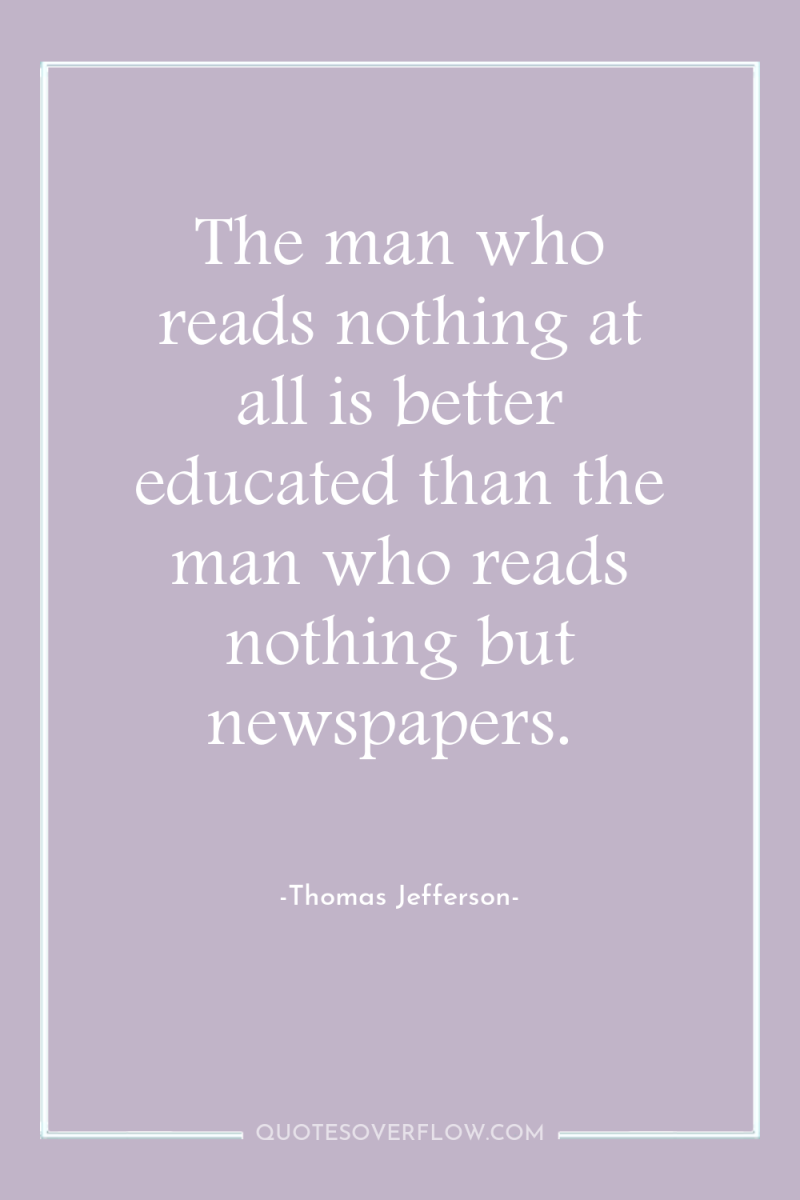 The man who reads nothing at all is better educated...