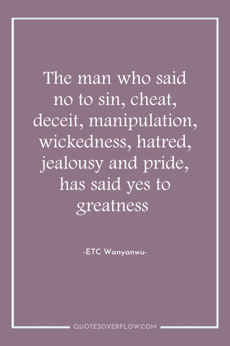 The man who said no to sin, cheat, deceit, manipulation,...