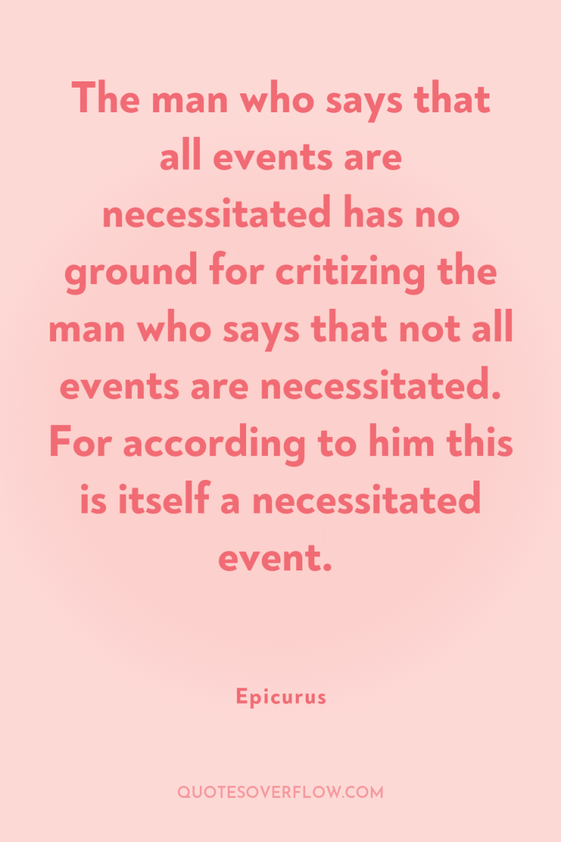 The man who says that all events are necessitated has...